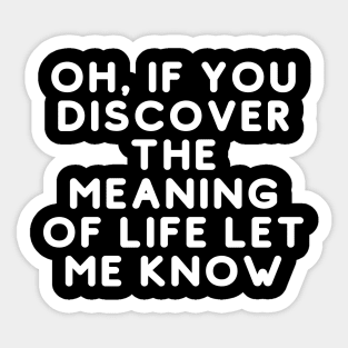 Oh, If You Discover The Meaning Of Life Let Me Know Sticker